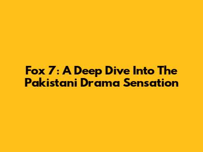 Fox 7: A Deep Dive Into The Pakistani Drama Sensation