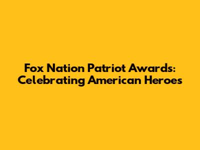 Fox Nation Patriot Awards: Celebrating American Heroes
