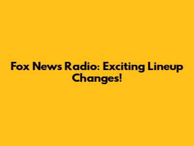 Fox News Radio: Exciting Lineup Changes!