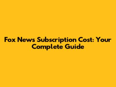 Fox News Subscription Cost: Your Complete Guide