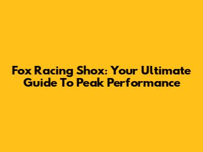 Fox Racing Shox: Your Ultimate Guide To Peak Performance