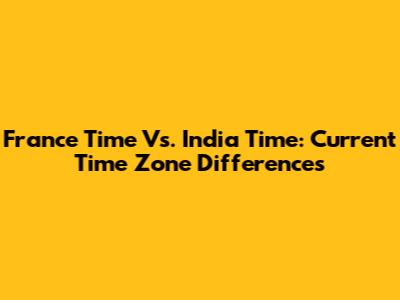 France Time Vs. India Time: Current Time Zone Differences