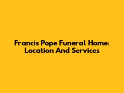 Francis Pope Funeral Home: Location And Services