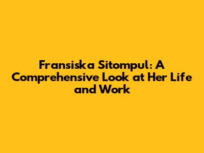 Fransiska Sitompul: A Comprehensive Look at Her Life and Work