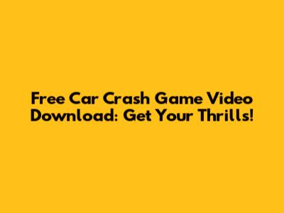 Free Car Crash Game Video Download: Get Your Thrills!