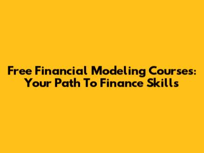 Free Financial Modeling Courses: Your Path To Finance Skills