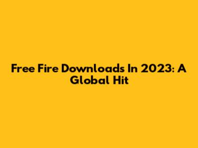 Free Fire Downloads In 2023: A Global Hit