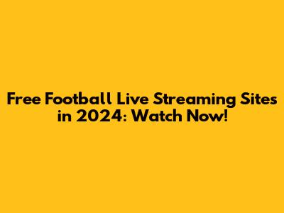 Free Football Live Streaming Sites in 2024: Watch Now!