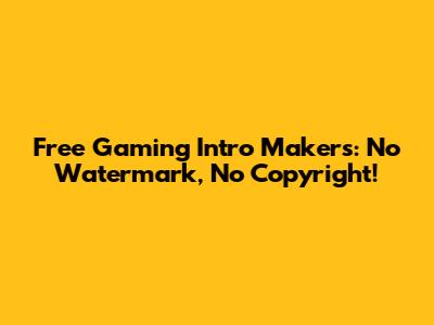 Free Gaming Intro Makers: No Watermark, No Copyright!