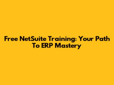 Free NetSuite Training: Your Path To ERP Mastery