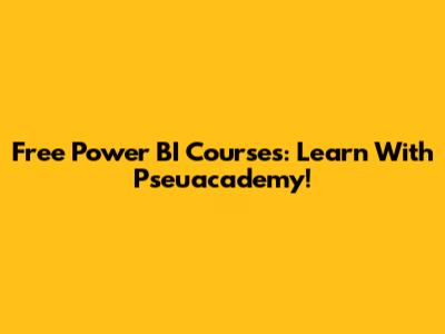Free Power BI Courses: Learn With Pseuacademy!