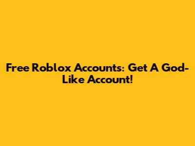 Free Roblox Accounts: Get A God-Like Account!