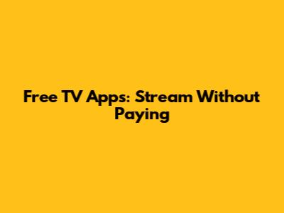 Free TV Apps: Stream Without Paying