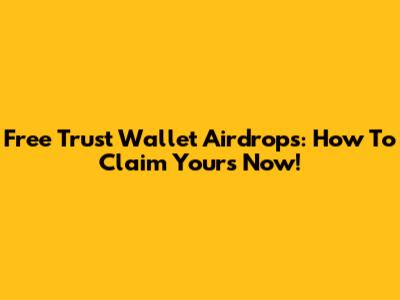 Free Trust Wallet Airdrops: How To Claim Yours Now!