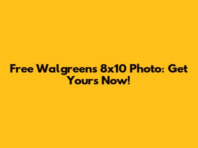 Free Walgreens 8x10 Photo: Get Yours Now!