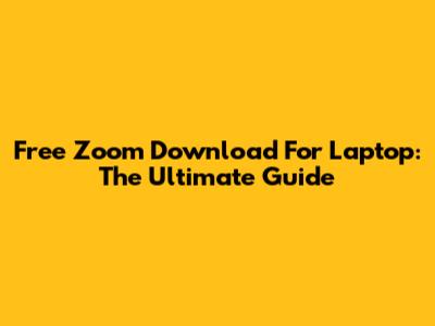Free Zoom Download For Laptop: The Ultimate Guide