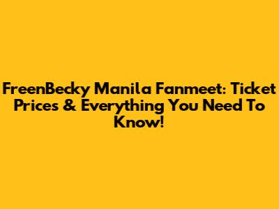 FreenBecky Manila Fanmeet: Ticket Prices & Everything You Need To Know!