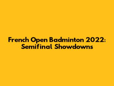 French Open Badminton 2022: Semifinal Showdowns