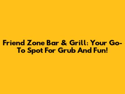 Friend Zone Bar & Grill: Your Go-To Spot For Grub And Fun!