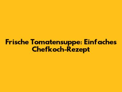 Frische Tomatensuppe: Einfaches Chefkoch-Rezept