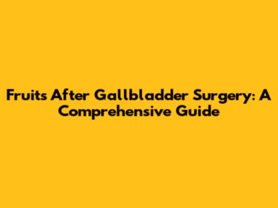 Fruits After Gallbladder Surgery: A Comprehensive Guide