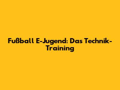 Fußball E-Jugend: Das Technik-Training