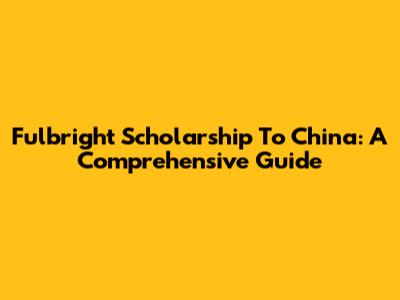 Fulbright Scholarship To China: A Comprehensive Guide