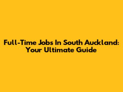 Full-Time Jobs In South Auckland: Your Ultimate Guide