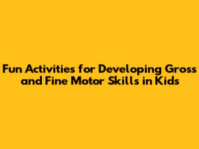 Fun Activities for Developing Gross and Fine Motor Skills in Kids