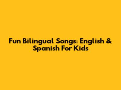 Fun Bilingual Songs: English & Spanish For Kids