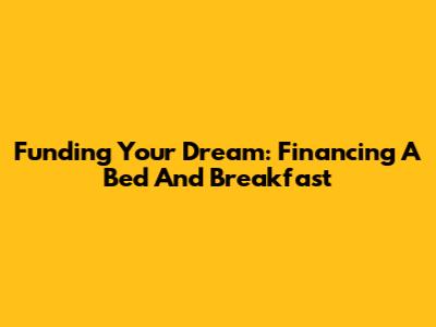 Funding Your Dream: Financing A Bed And Breakfast