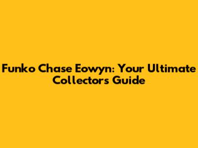 Funko Chase Eowyn: Your Ultimate Collector's Guide