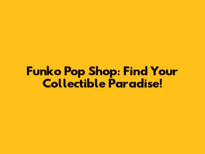 Funko Pop Shop: Find Your Collectible Paradise!