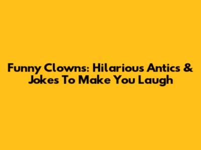Funny Clowns: Hilarious Antics & Jokes To Make You Laugh