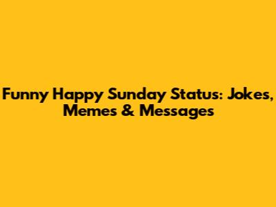 Funny Happy Sunday Status: Jokes, Memes & Messages