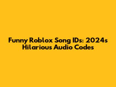 Funny Roblox Song IDs: 2024's Hilarious Audio Codes