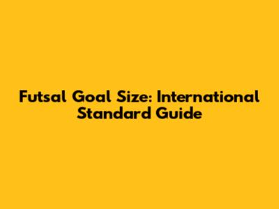 Futsal Goal Size: International Standard Guide