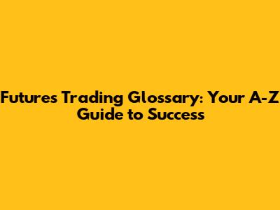 Futures Trading Glossary: Your A-Z Guide to Success