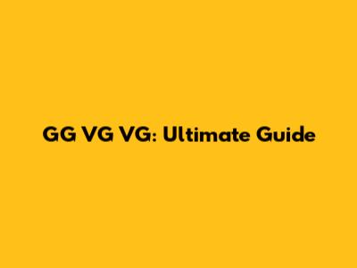 GG VG VG: Ultimate Guide