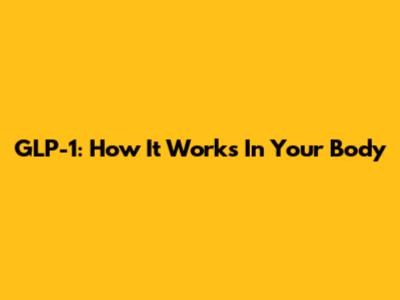 GLP-1: How It Works In Your Body