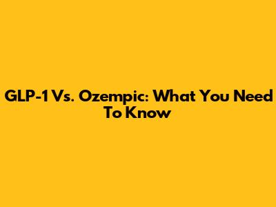 GLP-1 Vs. Ozempic: What You Need To Know