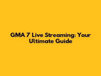 GMA 7 Live Streaming: Your Ultimate Guide