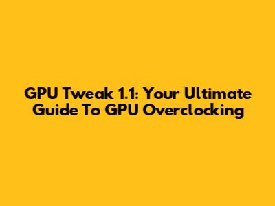 GPU Tweak 1.1: Your Ultimate Guide To GPU Overclocking