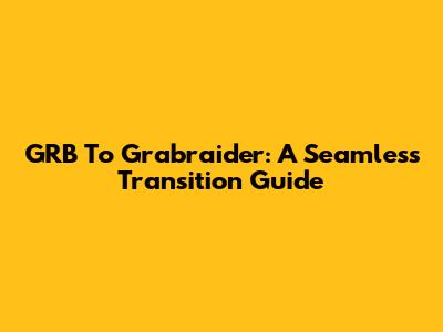 GRB To Grabraider: A Seamless Transition Guide