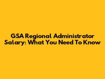 GSA Regional Administrator Salary: What You Need To Know