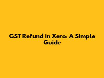 GST Refund in Xero: A Simple Guide