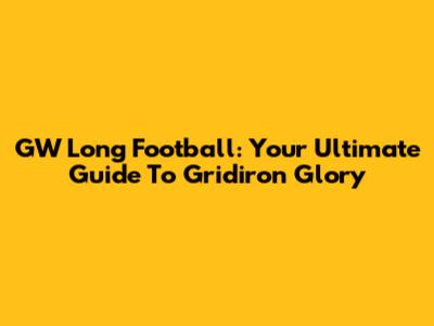 GW Long Football: Your Ultimate Guide To Gridiron Glory