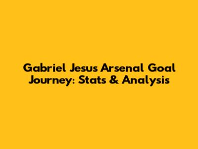 Gabriel Jesus' Arsenal Goal Journey: Stats & Analysis