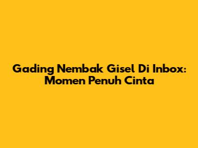 Gading Nembak Gisel Di Inbox: Momen Penuh Cinta