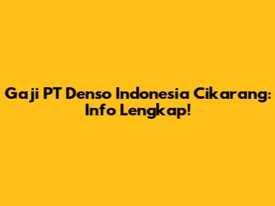 Gaji PT Denso Indonesia Cikarang: Info Lengkap!